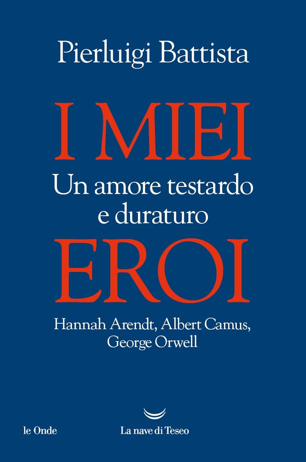 I miei eroi. Un amore testardo e duraturo. Hannah Arendt, Albert Camus, George Orwell Fiction