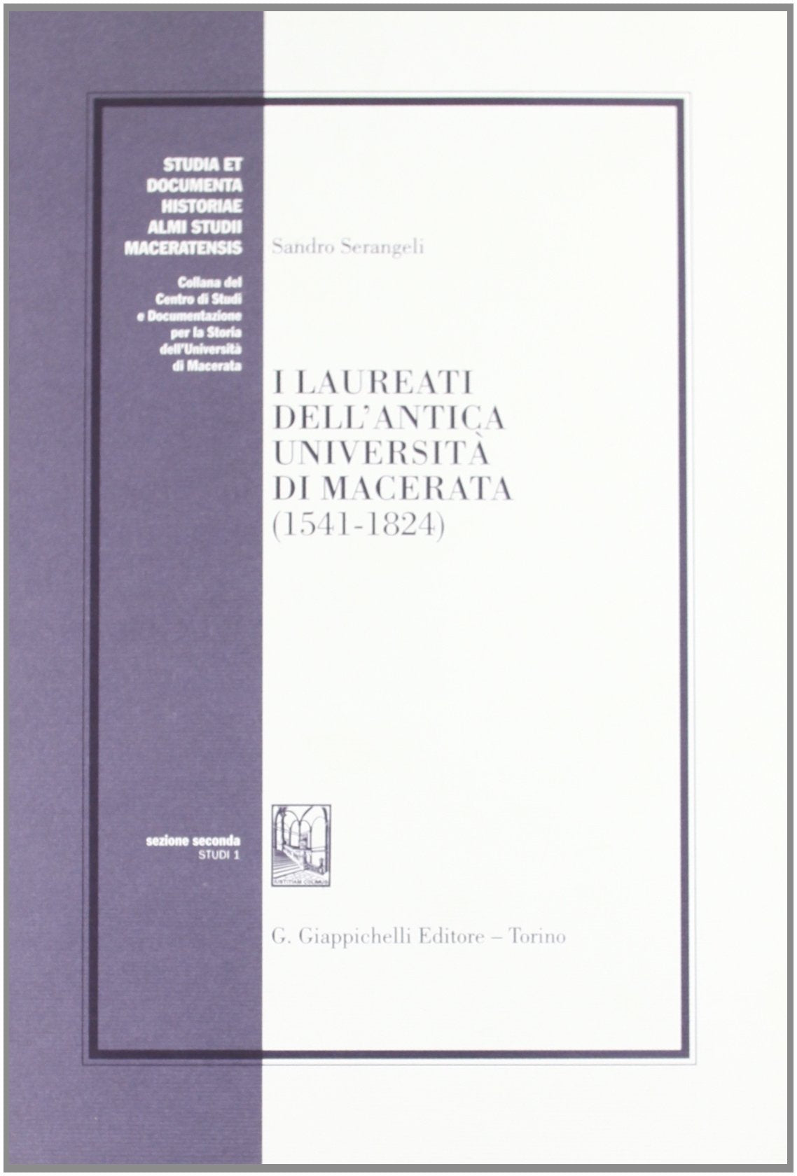 I laureati dell'antica Università di Macerata (1541-1824). In appendice la matricola degli studenti marchigiani a Perugia (1511-1720)... (Studia historiae almi studii Maceratensis) Law