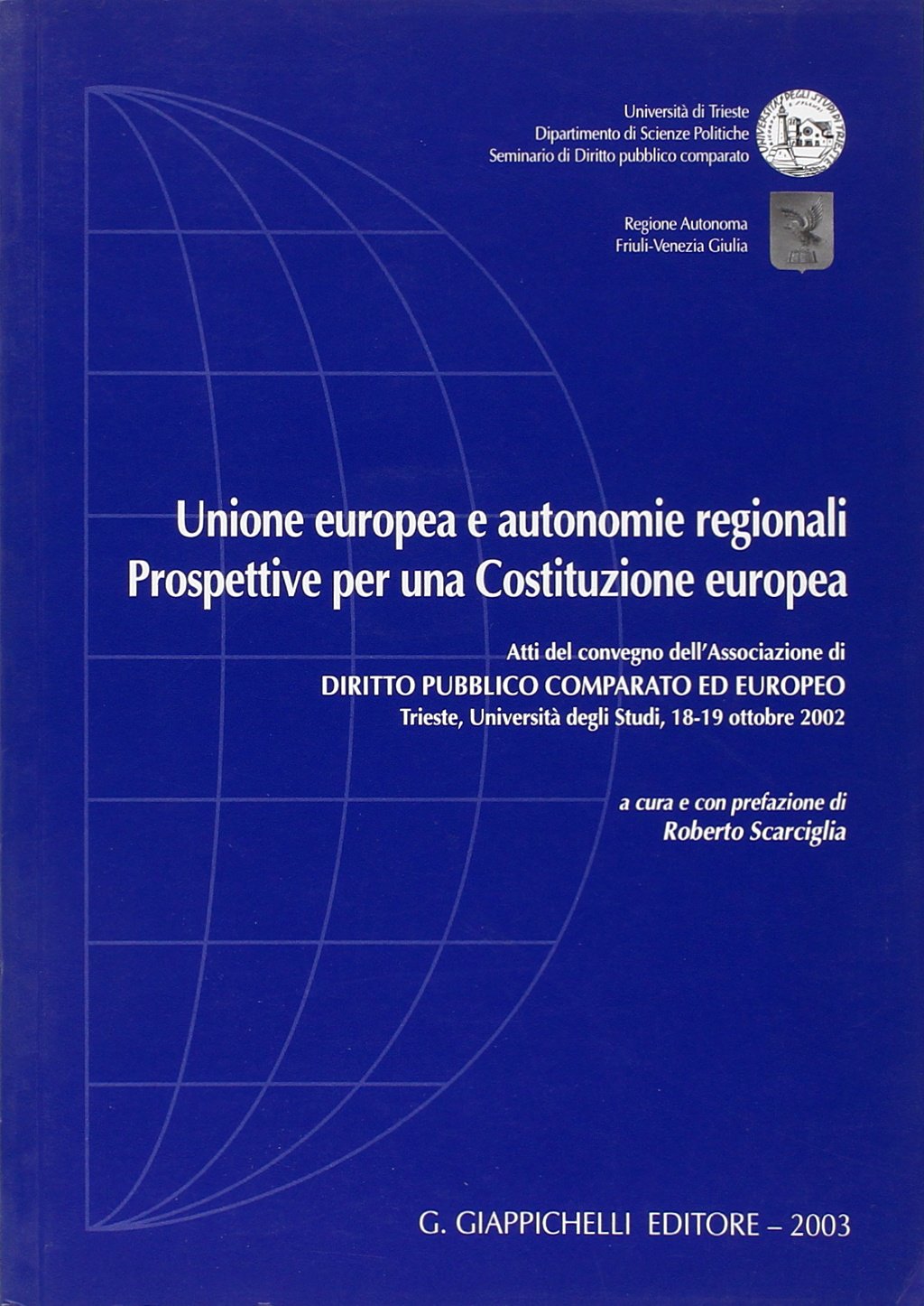 Unione Europea e autonomie regionali. Prospettive per una costituzione europea. Atti del Convegno (Trieste, 18-19 ottobre 2002) (Diritto pubblico comp. europeo. Convegni) Books