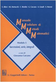 Manuale modulare di metodi matematici. Modulo 5: Successioni, serie, integrali book