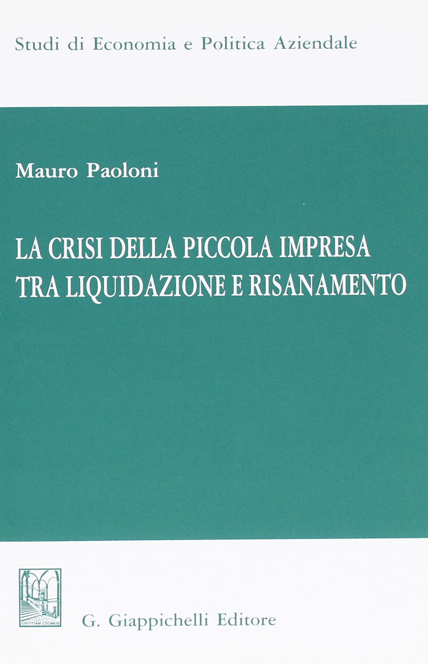 La crisi della piccola impresa tra liquidazione e risanamento (Studi di economia e politica aziendale) Business, Finance & Career