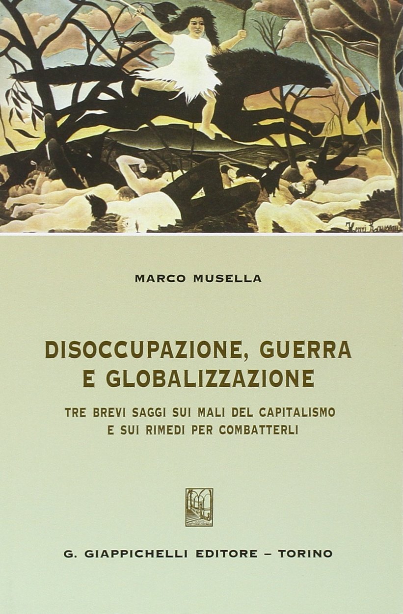 Disoccupazione, guerra e globalizzazione. Tre brevi saggi sui mali del capitalismo e sui rimedi per combatterli Philosophy
