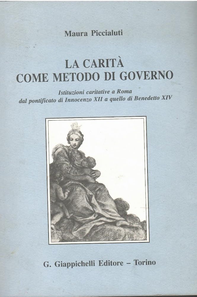 La carità come metodo di governo. Istituzioni caritative a Roma dal pontificato di Innocenzo XII a quello di Benedetto XIV Social Sciences
