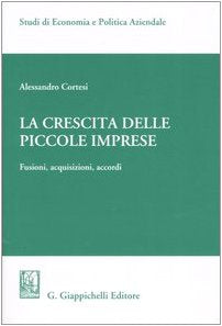 La crescita delle piccole imprese. Fusioni, acquisizioni, accordi (Studi di economia e politica aziendale) Business, Finance & Career