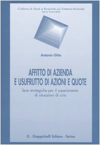 Affitto di azienda e usufrutto di azioni e quote. Leve strategiche per il superamento di situazioni di crisi (Studi e ric. sul sist. azienda. Serie az.) Law