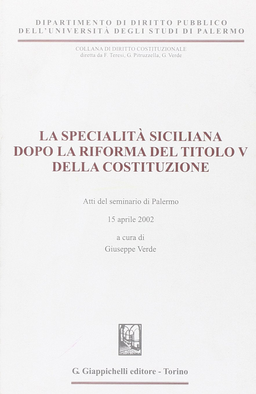 La specialità siciliana dopo la riforma del titolo V della Costituzione. Atti del Seminario (Palermo, 15 aprile 2002) (Univ.Palermo-Dip. diritto pubblico) Law