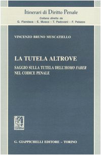La tutela altrove. Saggio sulla tutela dell'homo faber nel codice penale (Itinerari di diritto penale) Law