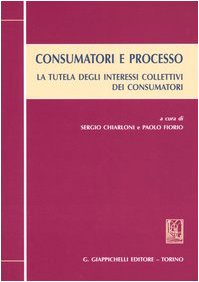 Consumatori e processo. La tutela degli interessi collettivi dei consumatori. Atti del Convegno (Torino, 28-29 maggio 2004) Books