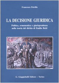 La decisione giuridica. Politica, ermeneutica e giurisprudenza nella teoria del diritto di Emilio Betti Law
