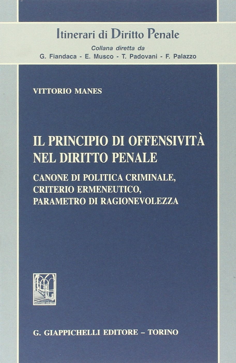 Il principio di offensività nel diritto penale. Canone di politica criminale, criterio ermeneutico, parametro di ragionevolezza (Itinerari di diritto penale) Law