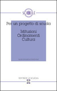 Per un progetto di scuola. Istituzioni ordinamenti cultura. Atti del XLVIII Convegno di Scholè 2009 (Atti dei convegni di Scholé) Education & Training