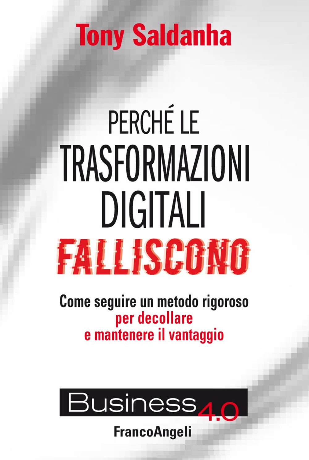 Perché le trasformazioni digitali falliscono. Come seguire un metodo rigoroso per decollare e mantenere il vantaggio Business, Finance & Career