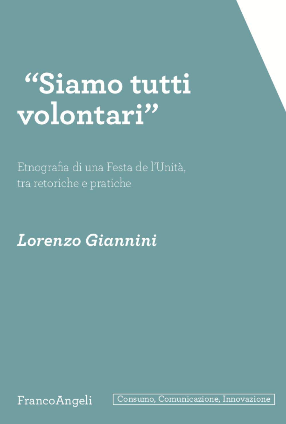 «Siamo tutti volontari». Etnografia di una Festa de l'Unità, tra retoriche e pratiche (Consumo, comunicazione, innovazione) Books