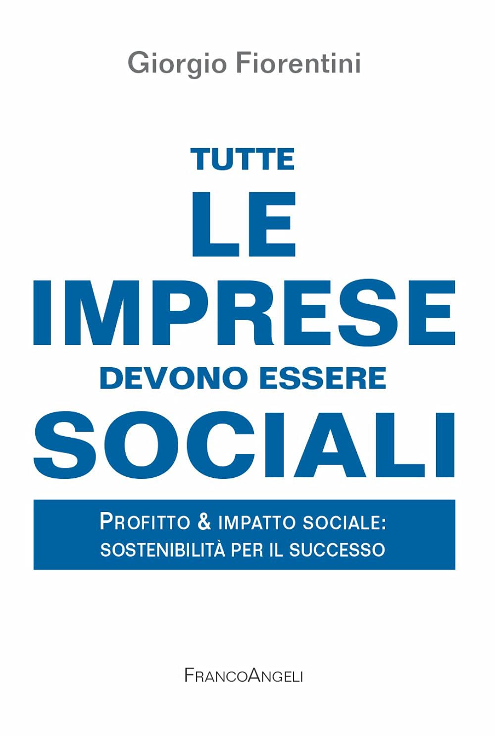 Tutte Le Imprese Devono Essere Sociali. Profitto & Impatto Sociale: Sostenibilità Per Il Successo Social Sciences