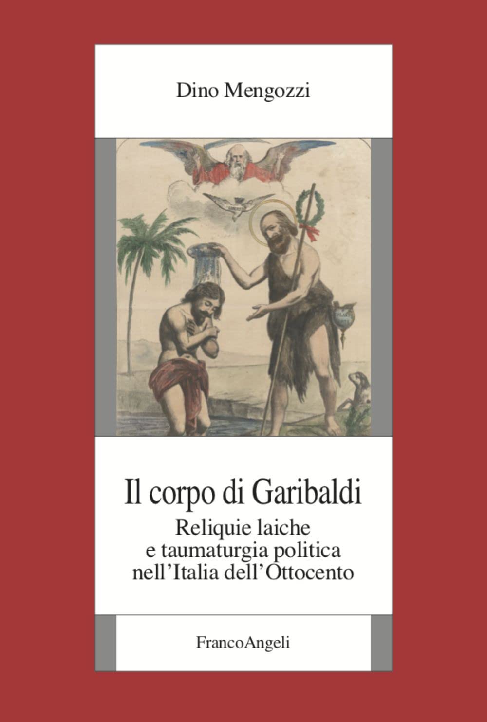 Il corpo di Garibaldi. Reliquie laiche e taumaturgia politica nell’Italia dell’Ottocento book