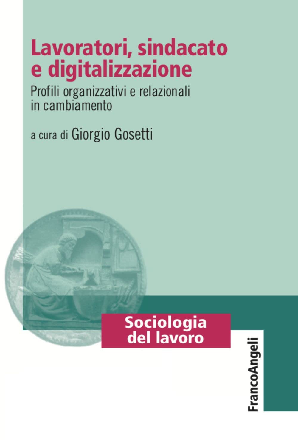 Lavoratori, sindacato e digitalizzazione. Profili organizzativi e relazionali in cambiamento (Sociologia del lavoro) Social Sciences