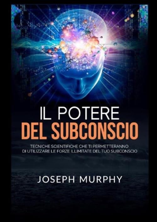 Il potere del subconscio. Tecniche scientifiche che ti permetteranno di utilizzare le forze illimitate del tuo subconscio Lifestyle