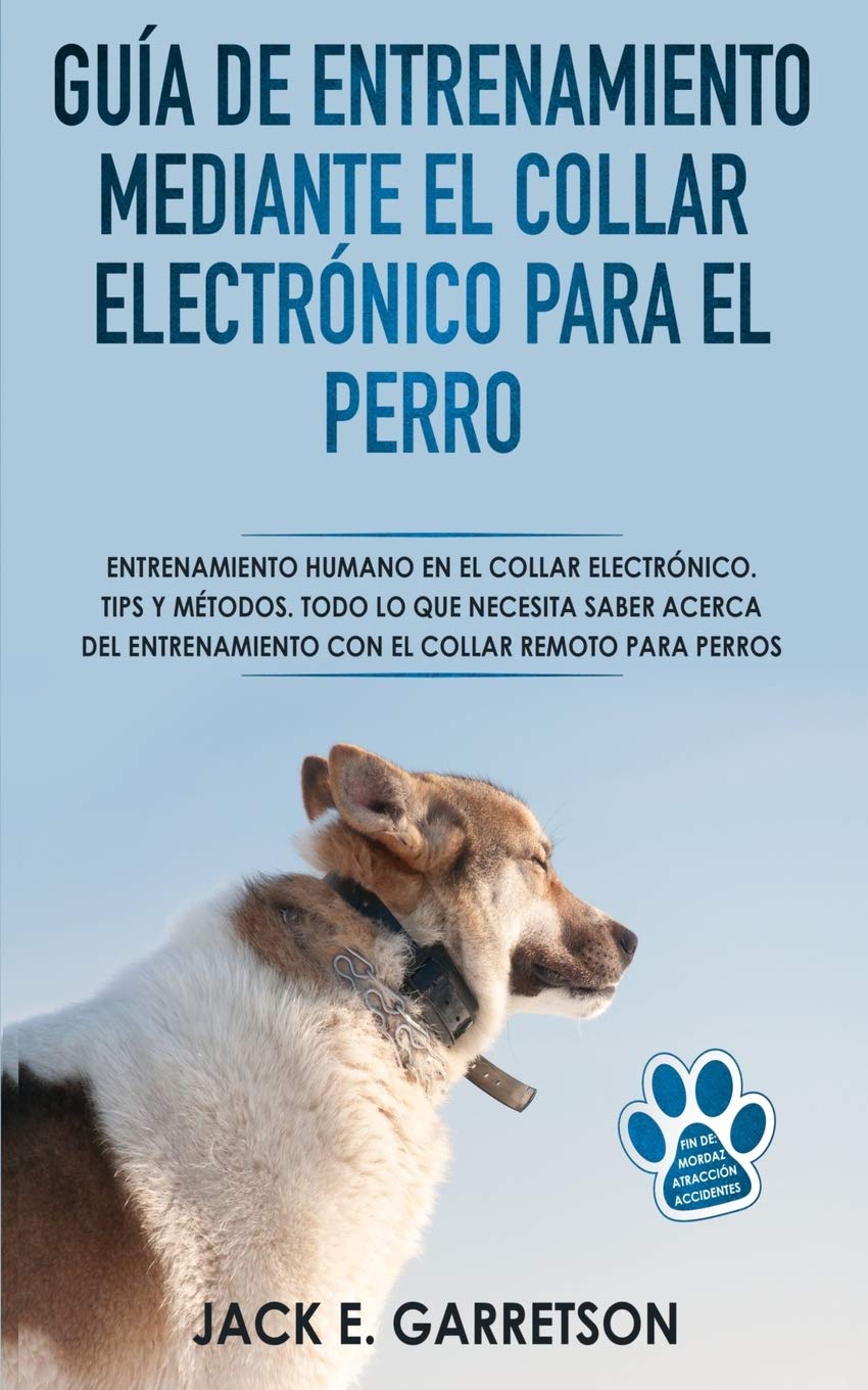 Guía De Entrenamiento Mediante El Collar Electrónico Para El Perro: Todo lo que necesita saber acerca del entrenamiento con el collar remoto para perros Pets