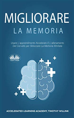 Migliorare La Memoria: L'apprendimento Accelerato E L'allenamento Del Cervello per Sbloccare La Memoria Illimitata Business, Finance & Career