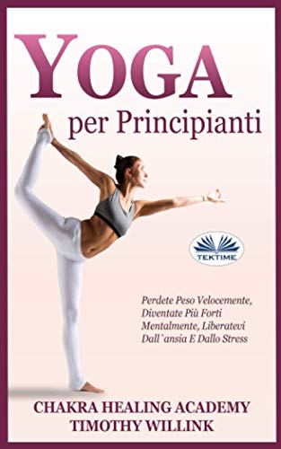 Yoga per Principianti: Perdete Peso Velocemente, Diventate Più Forti Mentalmente, Liberatevi Dall'ansia E Dallo Stress Health, Nutrition & Fitness
