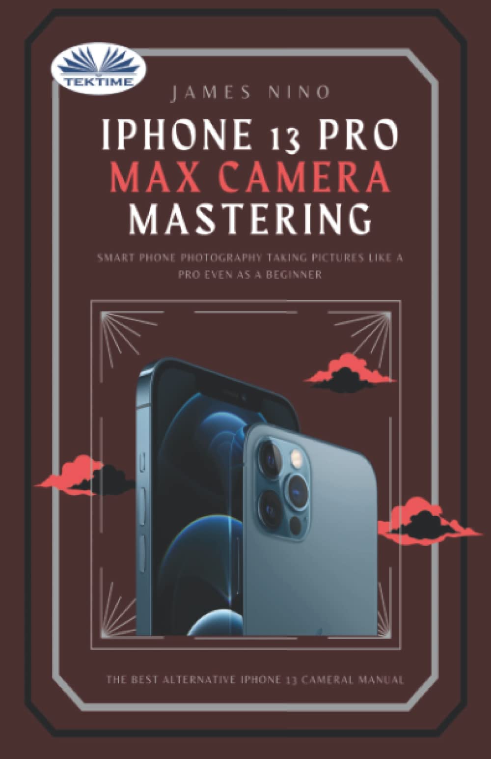 IPhone 13 Pro Max Camera Mastering: Smart Phone Photography Taking Pictures Like A Pro Even As A Beginner Computer Science