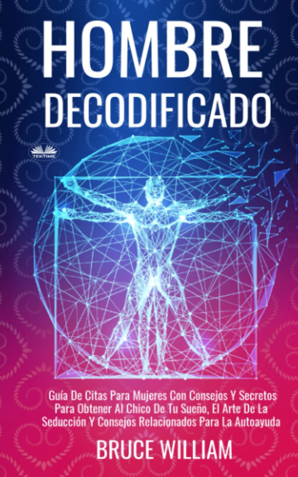 Hombre Decodificado: Guía De Citas Para Mujeres Con Consejos Y Secretos Para Obtener Al Chico De Tu Sueño Partnership & Love