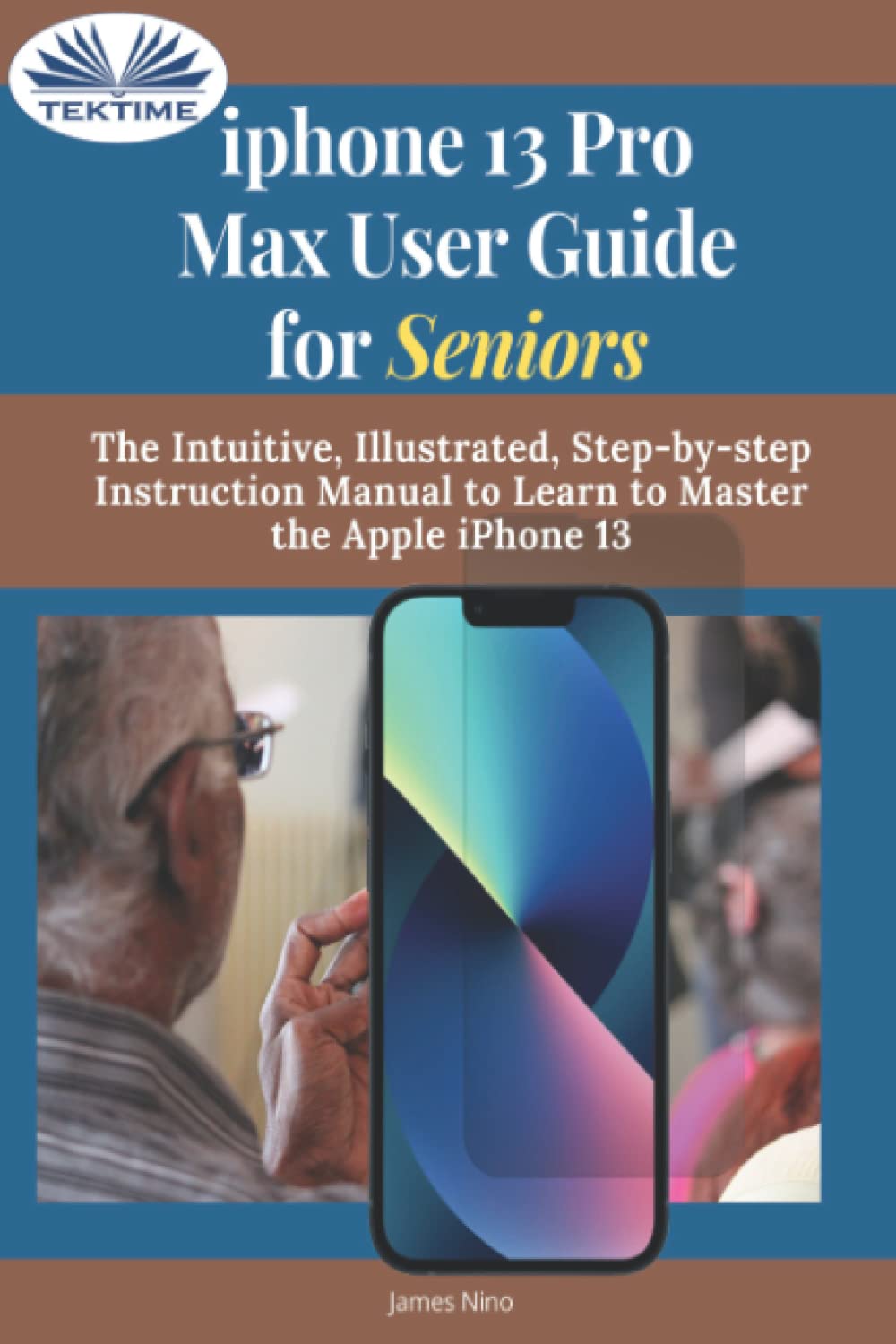 IPhone 13 Pro Max User Guide For Seniors: The Intuitive, Illustrated, Step-By-Step Instruction Manual To Learn To Master The Apple IPhone 13 Computer Science
