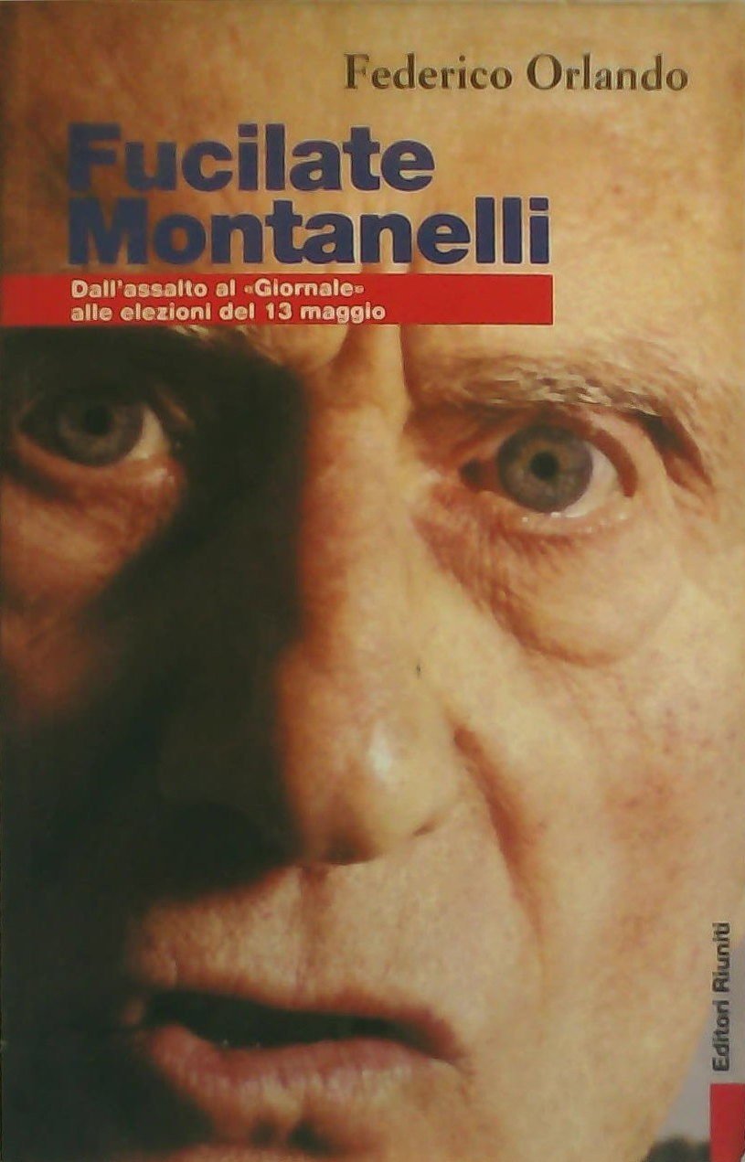 Fucilate Montanelli. Dall'assalto al «Giornale» alle elezioni del 13 maggio (Primo piano) Politics & History