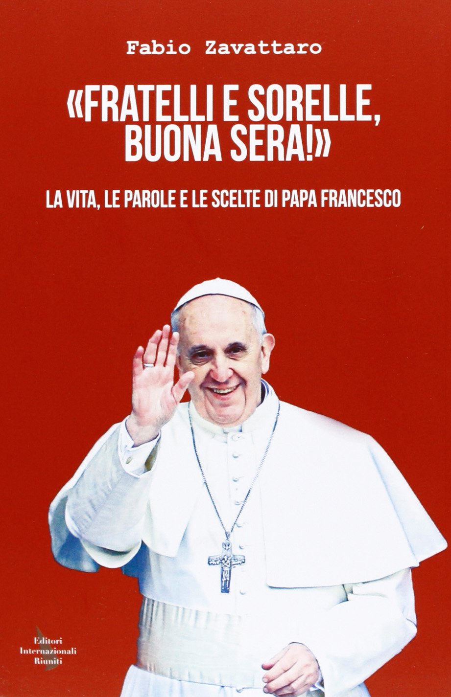 «Fratelli e sorelle, buona sera!». La vita, le parole e le scelte di papa Francesco book