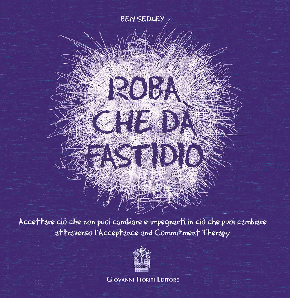Roba che dà fastidio. Accettare ciò che non puoi cambiare e impegnarti in ciò che puoi cambiare attraverso l'Acceptance and Commitment Therapy book