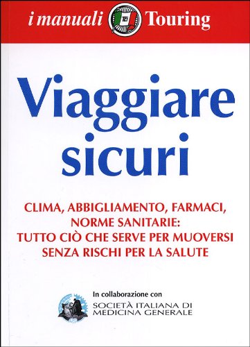 Viaggiare sicuri. Clima, abbigliamento, farmaci, norme sanitarie: tutto ciò che serve per muoversi senza rischi per la salute book