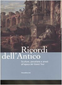 Ricordi dell'antico. Sculture, porcellane e arredi all'epoca del Grand Tour. Catalogo della mostra (Roma, 7 marzo-8 giugno 2008). Ediz. illustrata book