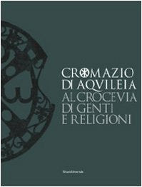 Cromazio di Aquileia 388-408. Al crocevia di genti e religioni. Catalogo della mostra (Udine, 6 novembre 2008-8 marzo 2009). Ediz. illustrata book