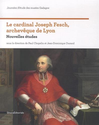 Le cardinal Joseph Fesch, archevêque de Lyon : nouvelles études : journées d'étude des musées Gadagne Film, Art & Culture