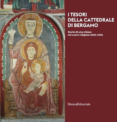 I tesori della cattedrale di Bergamo. Storia di una chiesa nel cuore religioso della città. Ediz. illustrata book