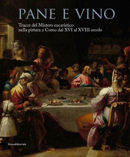 Pane e vino. Tracce del mistero eucaristico nella pittura a Como dal XVI al XVIII secolo. Catalogo della mostra (Como, 9 maggio-31 ottobre 2015). Ediz. illustrata (Cataloghi di mostre) Film, Art & Culture