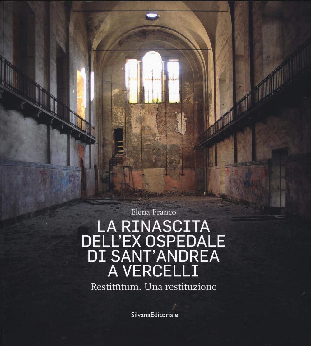 La rinascita dell'ex ospedale di Sant'Andrea a Vercelli. Restitutum. Una restituzione. Ediz. illustrata Architecture