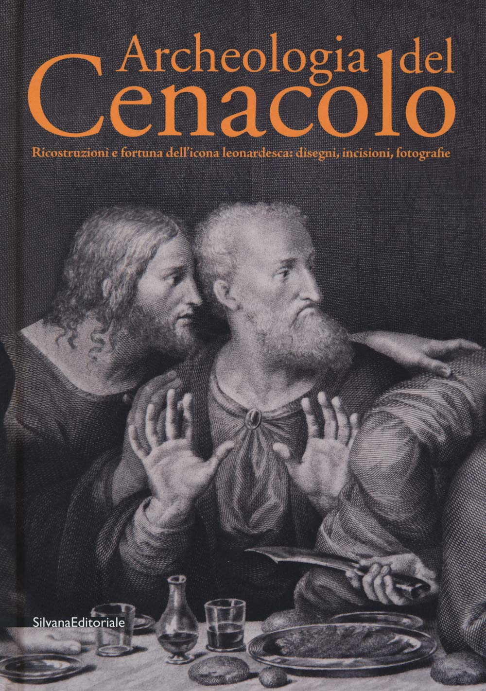 Archeologia del Cenacolo. Ricostruzioni e fortuna dell'icona leonardesca: disegni, incisioni, fotografie. Catalogo della mostra (Milano, 1 aprile-25 giugno 2017). Ediz. a colori book