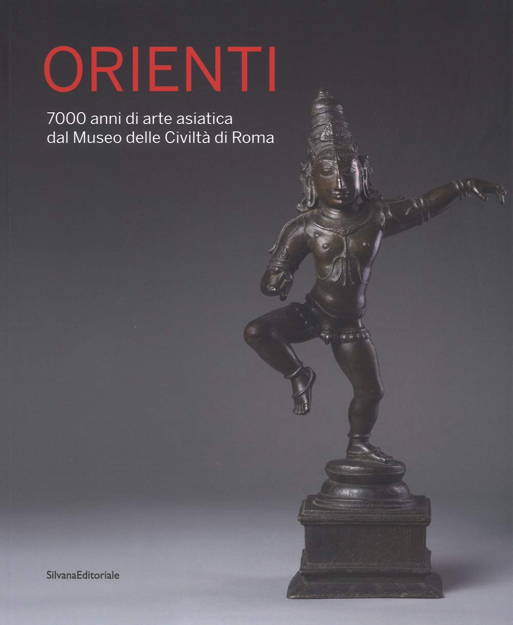Orienti. 7000 anni di arte asiatica dal Museo delle Civiltà di Roma. Catalogo della mostra (Roma, 20 aprile-26 agosto 2018). Ediz. a colori Film, Art & Culture