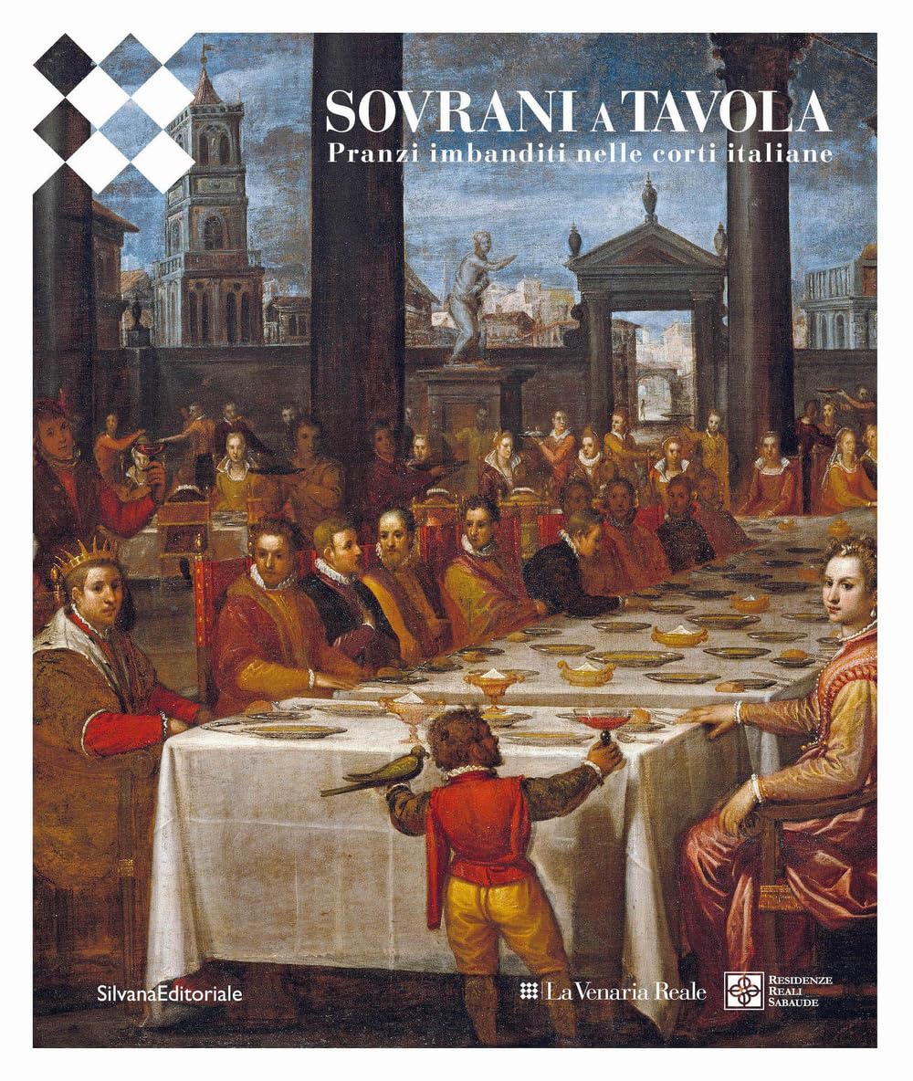 Sovrani a tavola. Pranzi imbanditi nelle corti italiane. Ediz. a colori book