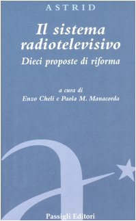 Il sistema radiotelevisivo. Dieci proposte di riforma (Astrid) Media & Communication