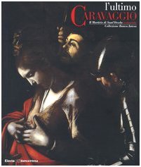 L'ultimo Caravaggio. Il martirio di Sant'Orsola restaurato. Catalogo della mostra (Roma, Milano, Vicenza 2004). Ediz. illustrata Film, Art & Culture