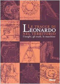 Le tracce di Leonardo nel territorio. I luoghi, gli studi, le macchine. Catalogo della mostra (Roma, 13 gennaio-10 aprile 2005; Spoleto, 16 aprile-10 giugno 2005). Ediz. illustrata book