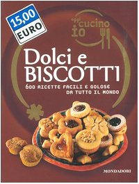 Oggi cucino io. Dolci e biscotti. 600 ricette facili e golose da tutto il mondo Cooking & Enjoying