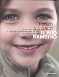 Il mio bambino. Da 0 a 5 anni, il manuale indispensabile per educare e crescere bene i propri figli book