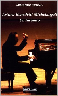 Arturo Benedetti Michelangeli. Un incontro (Il Pellicano) Arts & Music