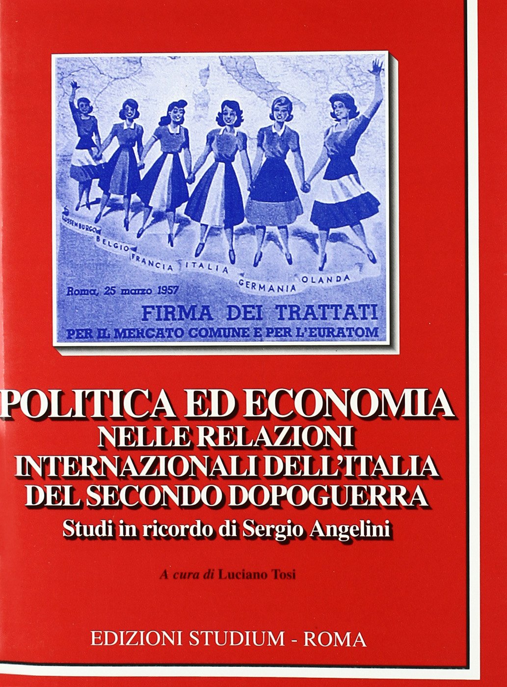 Politica ed economia nelle relazioni internazionali dell'Italia del secondo dopoguerra. Studi in ricordo di Sergio Angelini (Cultura) Politics & History