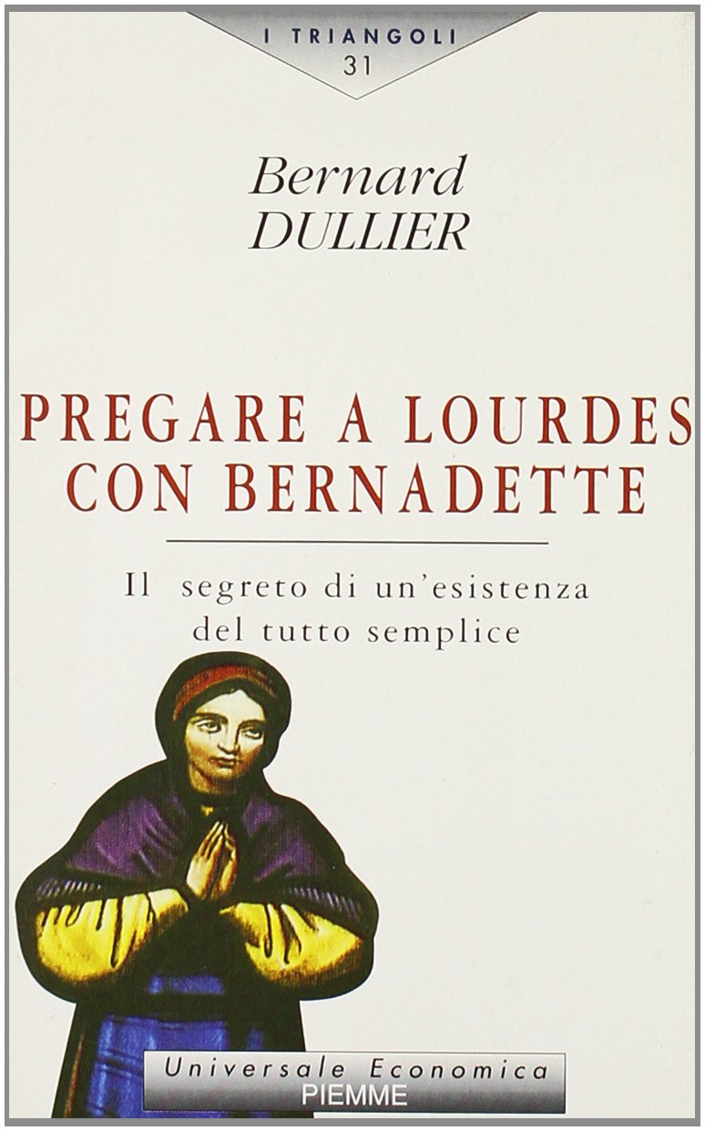 Pregare a Lourdes con Bernadette. Il segreto di un'esistenza del tutto semplice (I triangoli) Religion & Esotericism