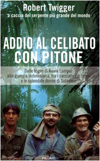 Addio al celibato con pitone. Dalle fogne di Kuala Lumpur alla giungla indonesiana tra i cacciatori di teste e le splendide donne di Sulawesi book