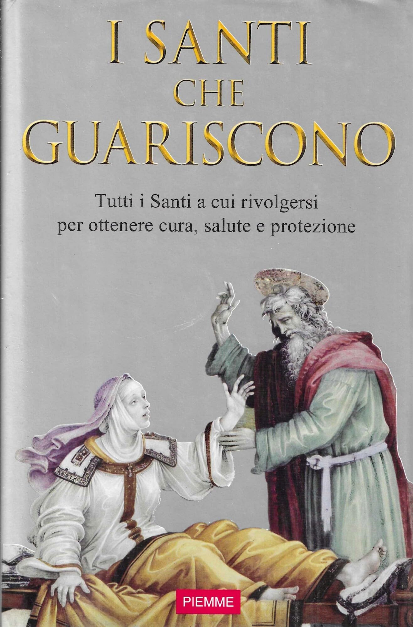 Santi che guariscono. Tutti i santi a cui rivolgersi per ottenere cura, salute e protezione Religion & Esotericism